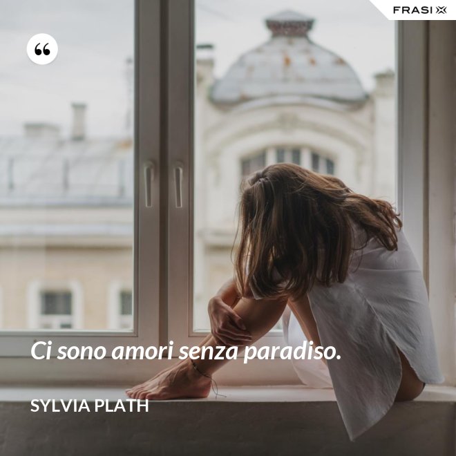 Ci sono amori senza paradiso. - Sylvia Plath