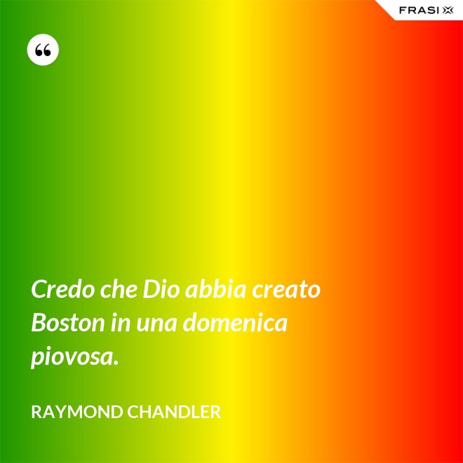 Credo che Dio abbia creato Boston in una domenica piovosa. - Raymond Chandler