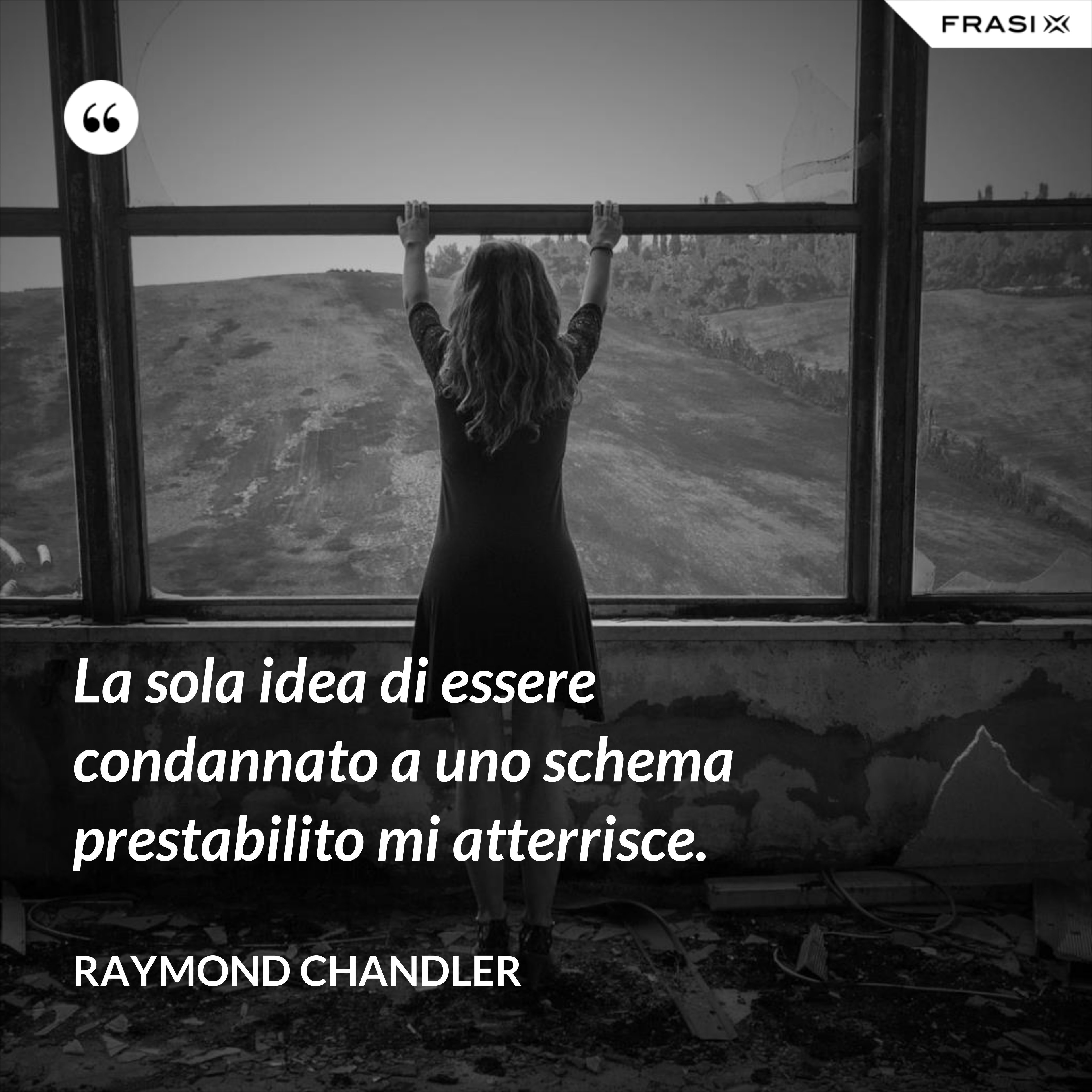 La sola idea di essere condannato a uno schema prestabilito mi atterrisce. - Raymond Chandler