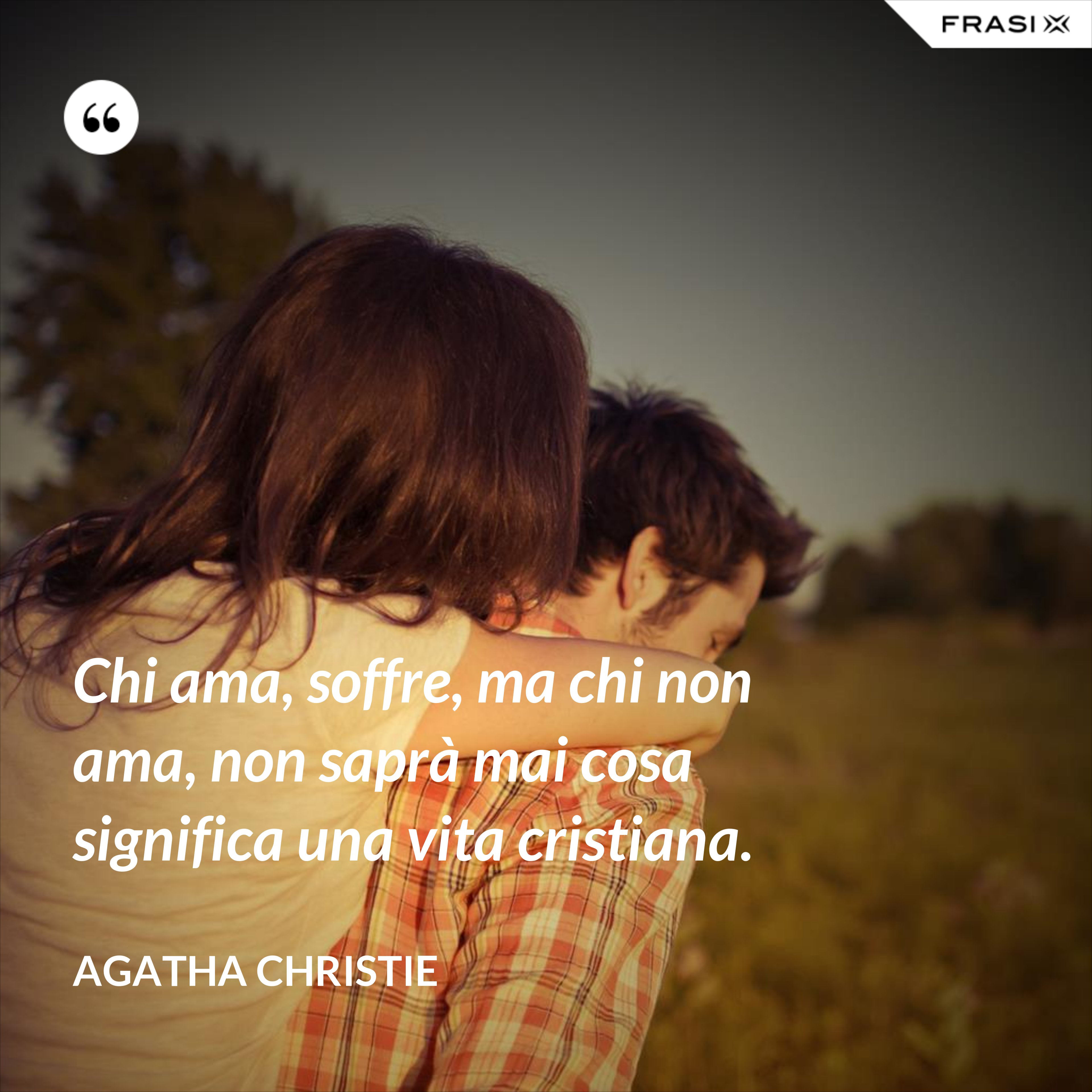 Chi ama, soffre, ma chi non ama, non saprà mai cosa significa una vita cristiana. - Agatha Christie