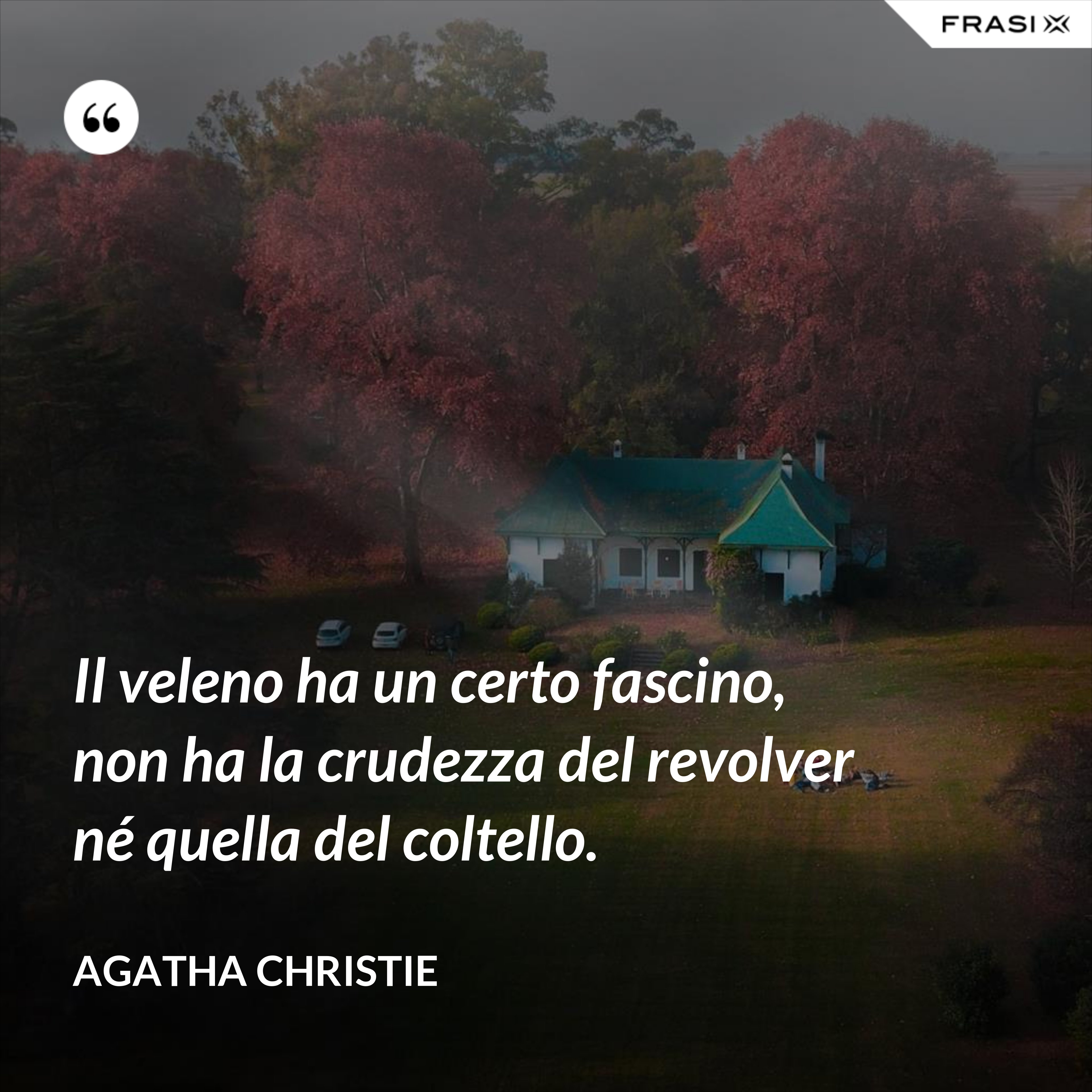 Il veleno ha un certo fascino, non ha la crudezza del revolver né quella del coltello. - Agatha Christie