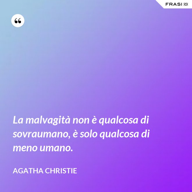 La malvagità non è qualcosa di sovraumano, è solo qualcosa di meno umano. - Agatha Christie