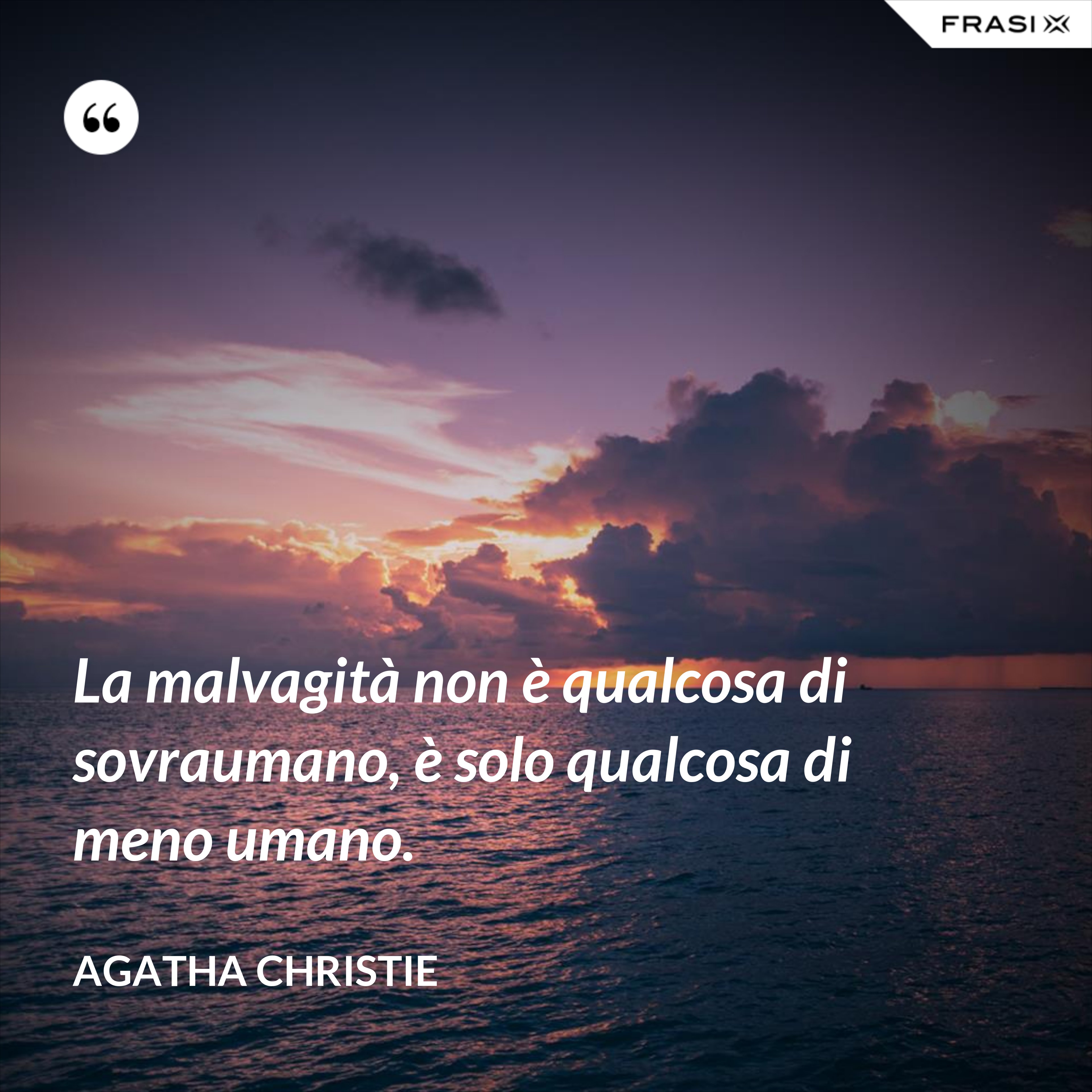 La malvagità non è qualcosa di sovraumano, è solo qualcosa di meno umano. - Agatha Christie