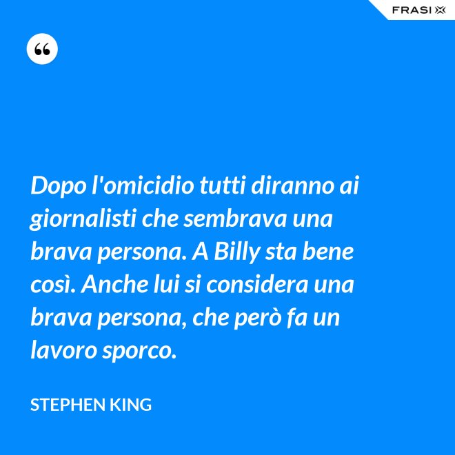Dopo l'omicidio tutti diranno ai giornalisti che sembrava una brava persona. A Billy sta bene così. Anche lui si considera una brava persona, che però fa un lavoro sporco. - Stephen King