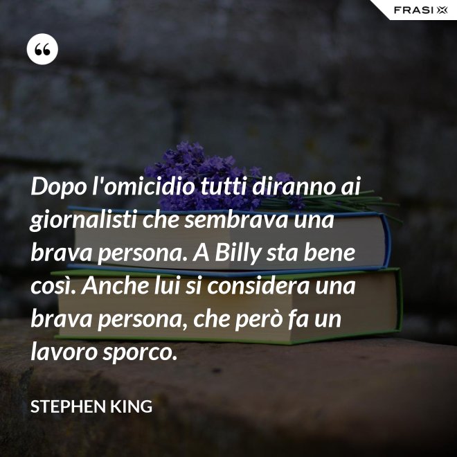 Dopo l'omicidio tutti diranno ai giornalisti che sembrava una brava persona. A Billy sta bene così. Anche lui si considera una brava persona, che però fa un lavoro sporco. - Stephen King
