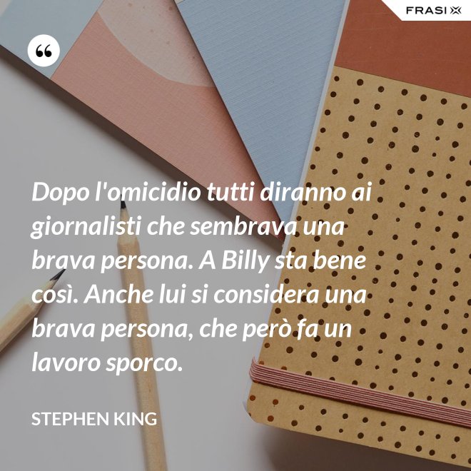 Dopo l'omicidio tutti diranno ai giornalisti che sembrava una brava persona. A Billy sta bene così. Anche lui si considera una brava persona, che però fa un lavoro sporco. - Stephen King