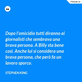 Dopo l'omicidio tutti diranno ai giornalisti che sembrava una brava persona. A Billy sta bene così. Anche lui si considera una brava persona, che però fa un lavoro sporco. - Stephen King