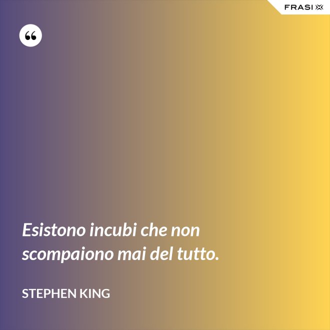 Esistono incubi che non scompaiono mai del tutto. - Stephen King