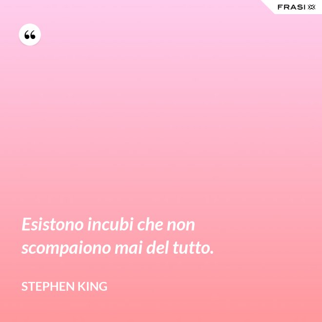 Esistono incubi che non scompaiono mai del tutto. - Stephen King