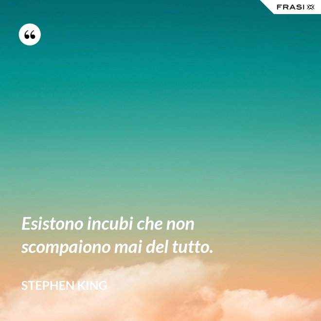 Esistono incubi che non scompaiono mai del tutto. - Stephen King
