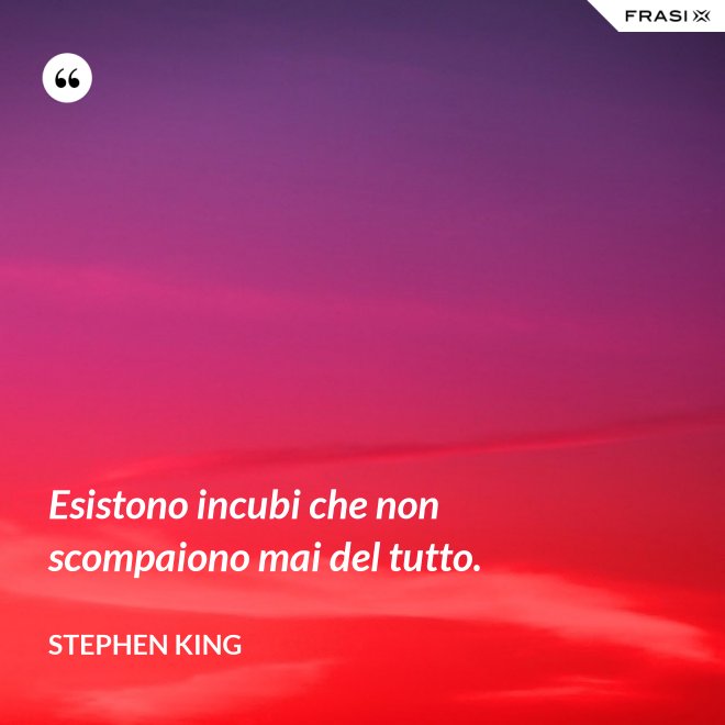 Esistono incubi che non scompaiono mai del tutto. - Stephen King