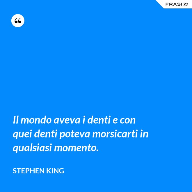 Il mondo aveva i denti e con quei denti poteva morsicarti in qualsiasi momento. - Stephen King
