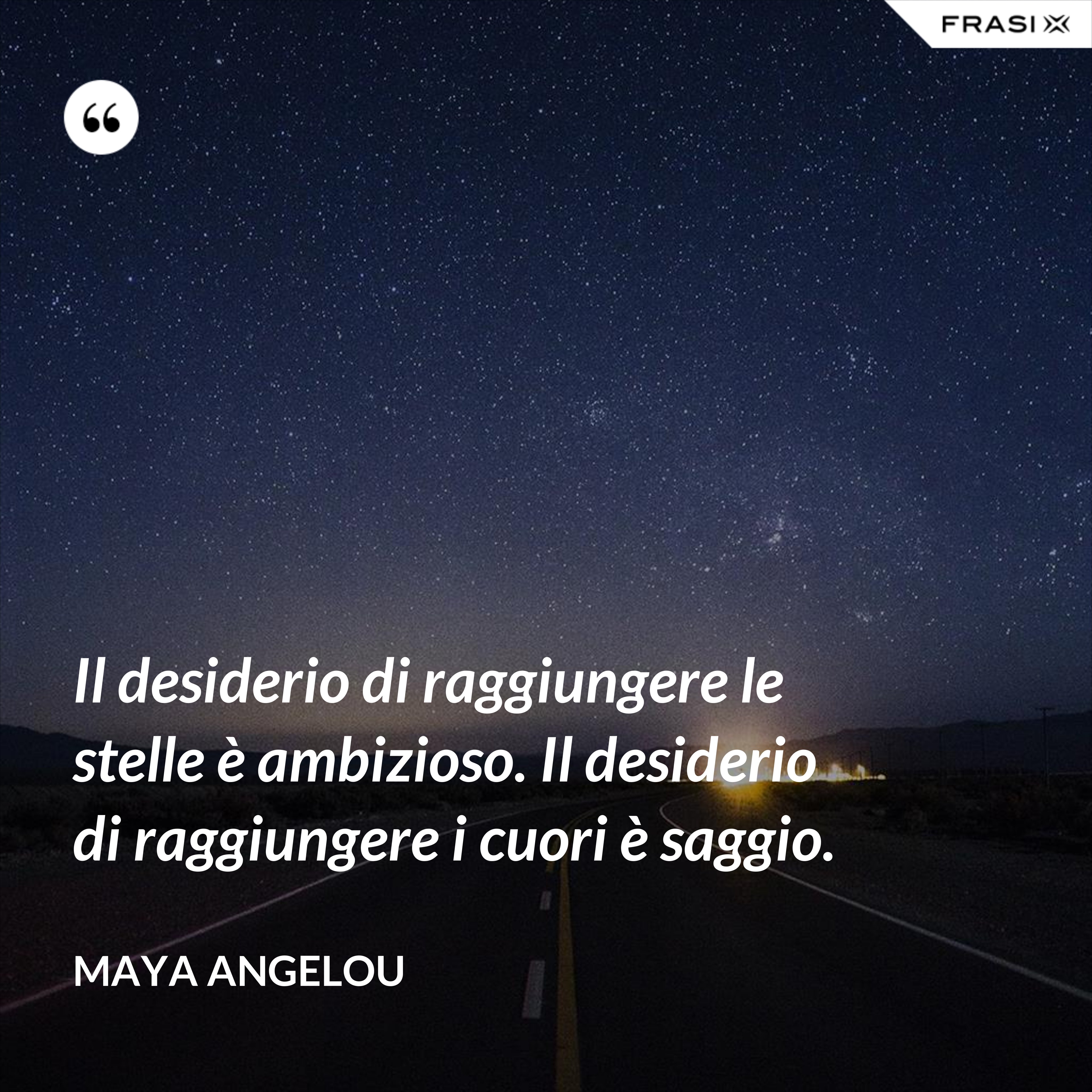 Il desiderio di raggiungere le stelle è ambizioso. Il desiderio di raggiungere i cuori è saggio. - Maya Angelou