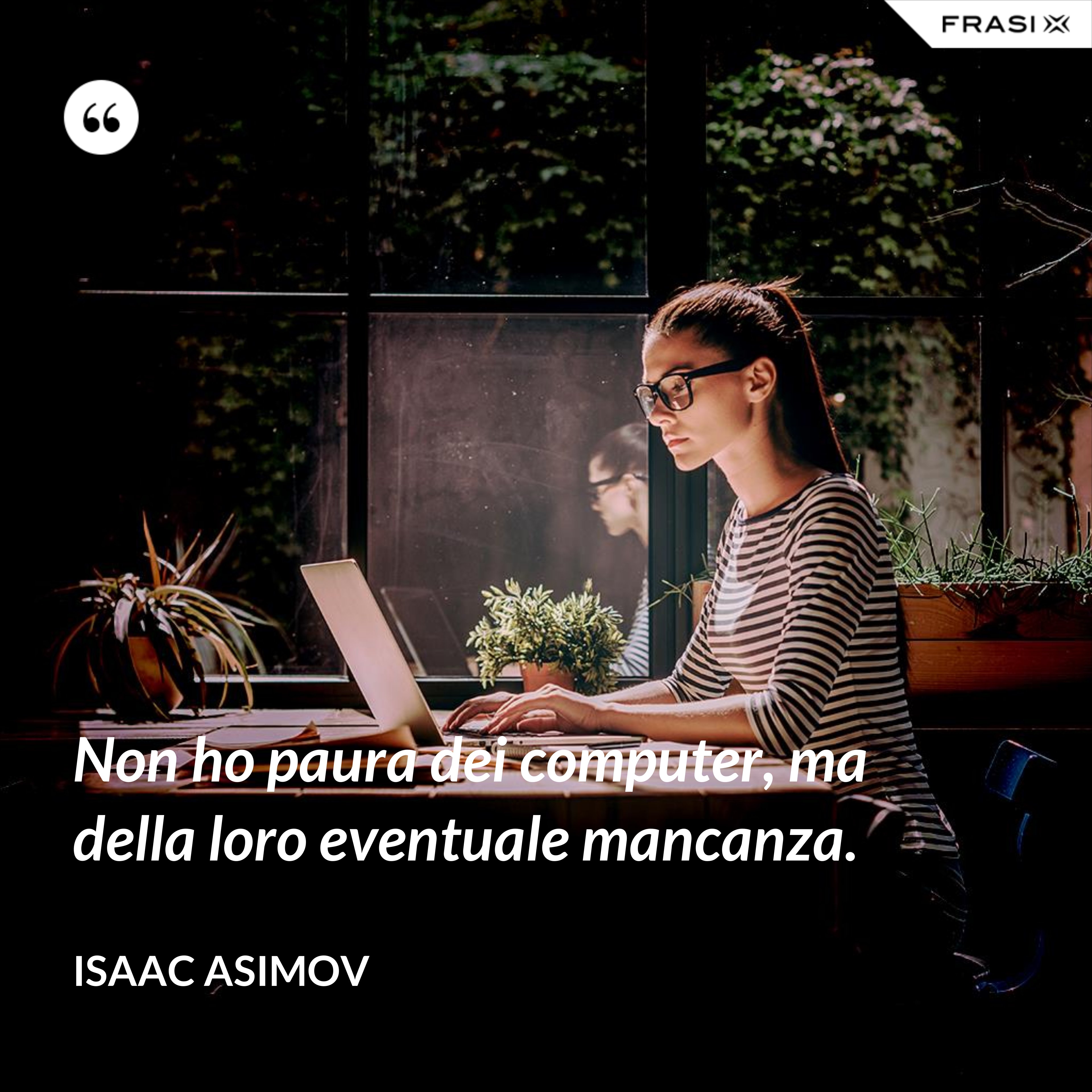 Non ho paura dei computer, ma della loro eventuale mancanza. - Isaac Asimov