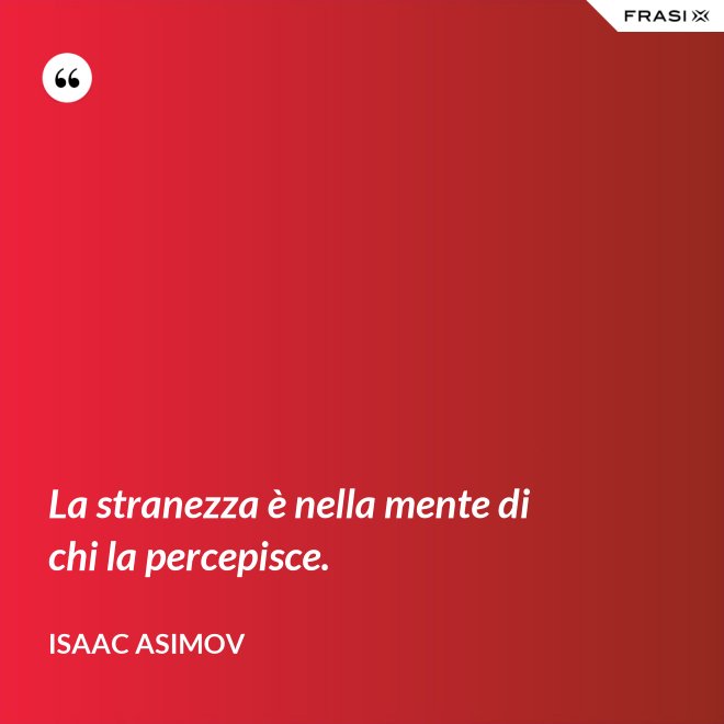 La stranezza è nella mente di chi la percepisce. - Isaac Asimov