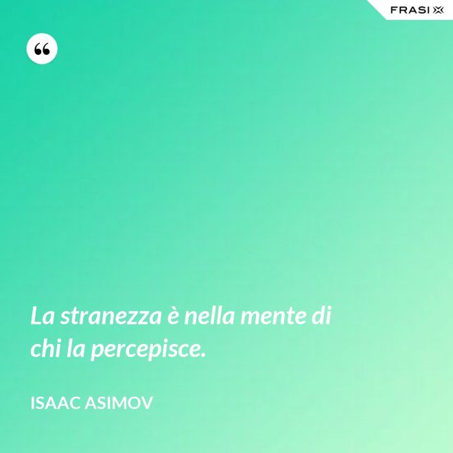 La stranezza è nella mente di chi la percepisce. - Isaac Asimov