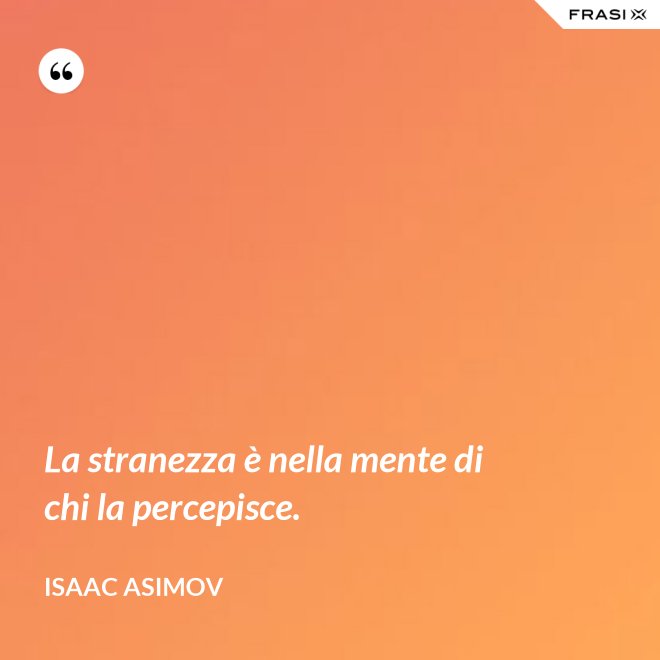La stranezza è nella mente di chi la percepisce. - Isaac Asimov