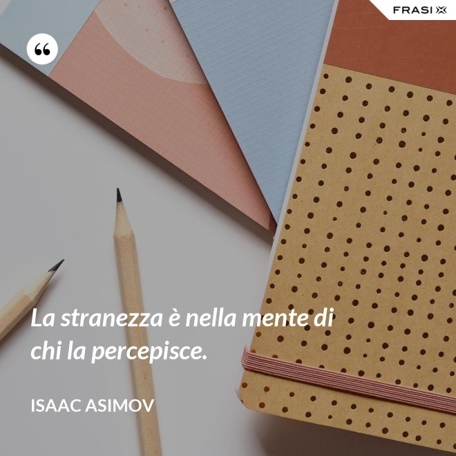 La stranezza è nella mente di chi la percepisce. - Isaac Asimov