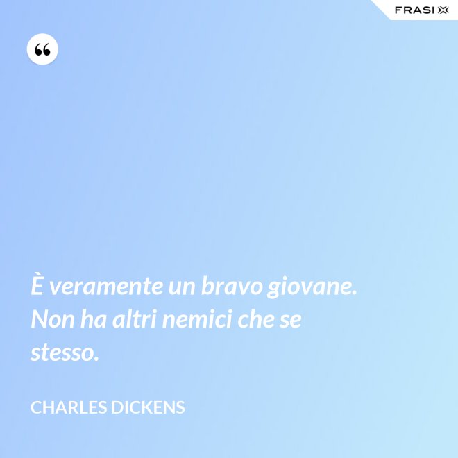 È veramente un bravo giovane. Non ha altri nemici che se stesso. - Charles Dickens