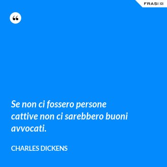 Se non ci fossero persone cattive non ci sarebbero buoni avvocati. - Charles Dickens