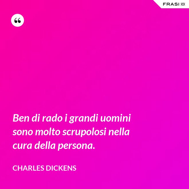 Ben di rado i grandi uomini sono molto scrupolosi nella cura della persona. - Charles Dickens