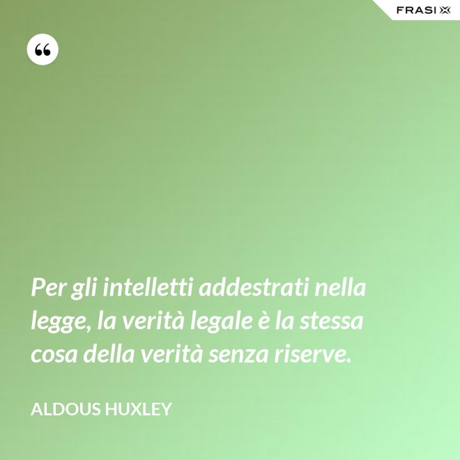 Per gli intelletti addestrati nella legge, la verità legale è la stessa cosa della verità senza riserve. - Aldous Huxley
