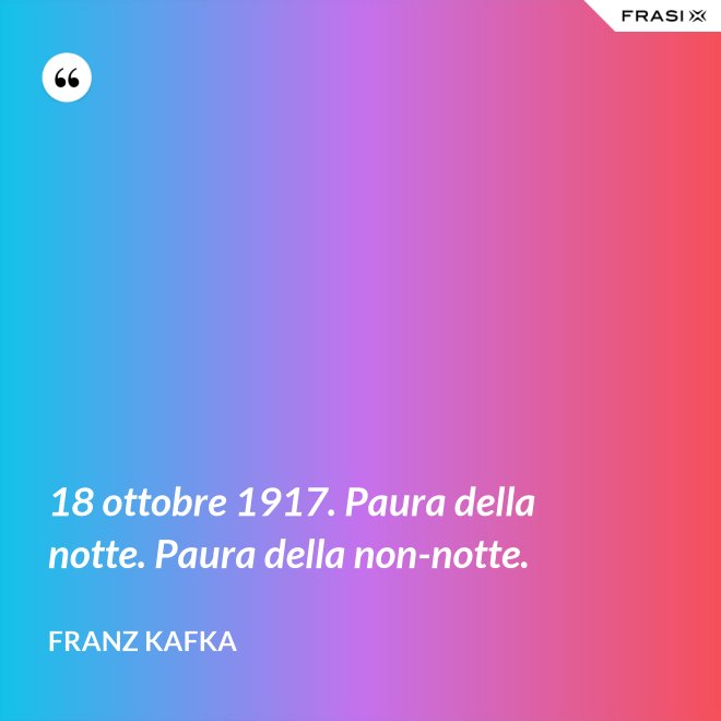 18 ottobre 1917. Paura della notte. Paura della non-notte. - Franz Kafka