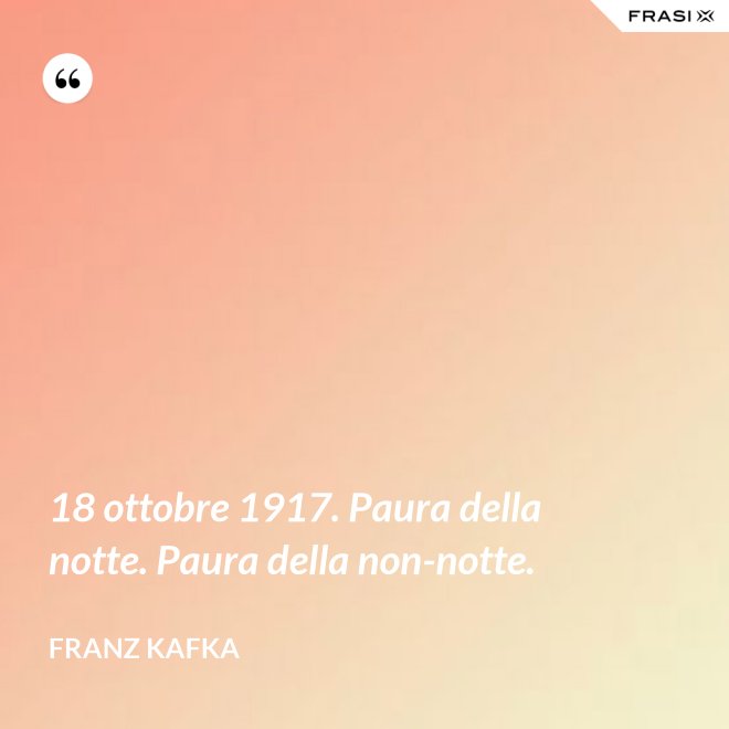 18 ottobre 1917. Paura della notte. Paura della non-notte. - Franz Kafka