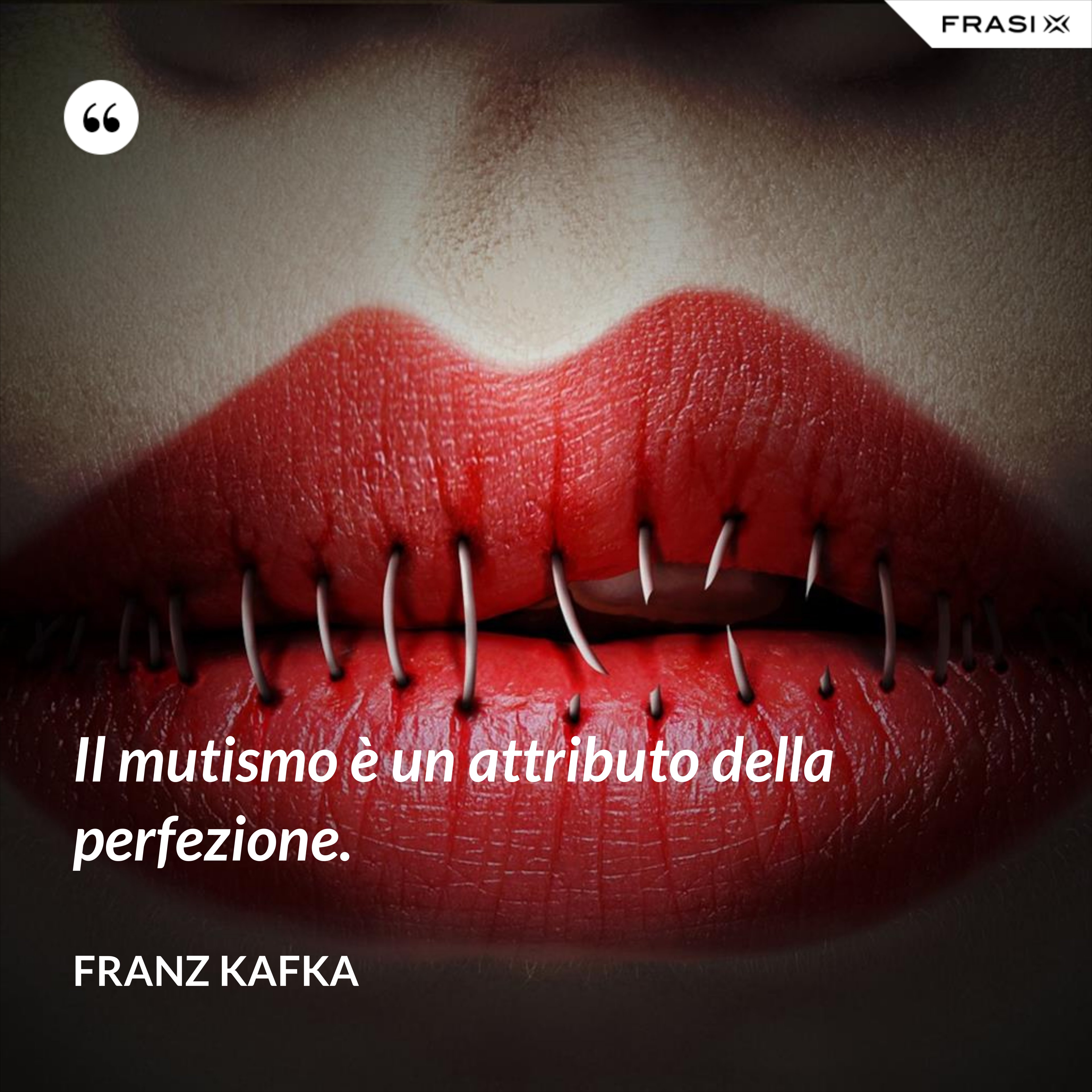 Il mutismo è un attributo della perfezione. - Franz Kafka