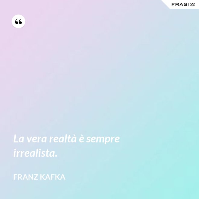 La vera realtà è sempre irrealista. - Franz Kafka