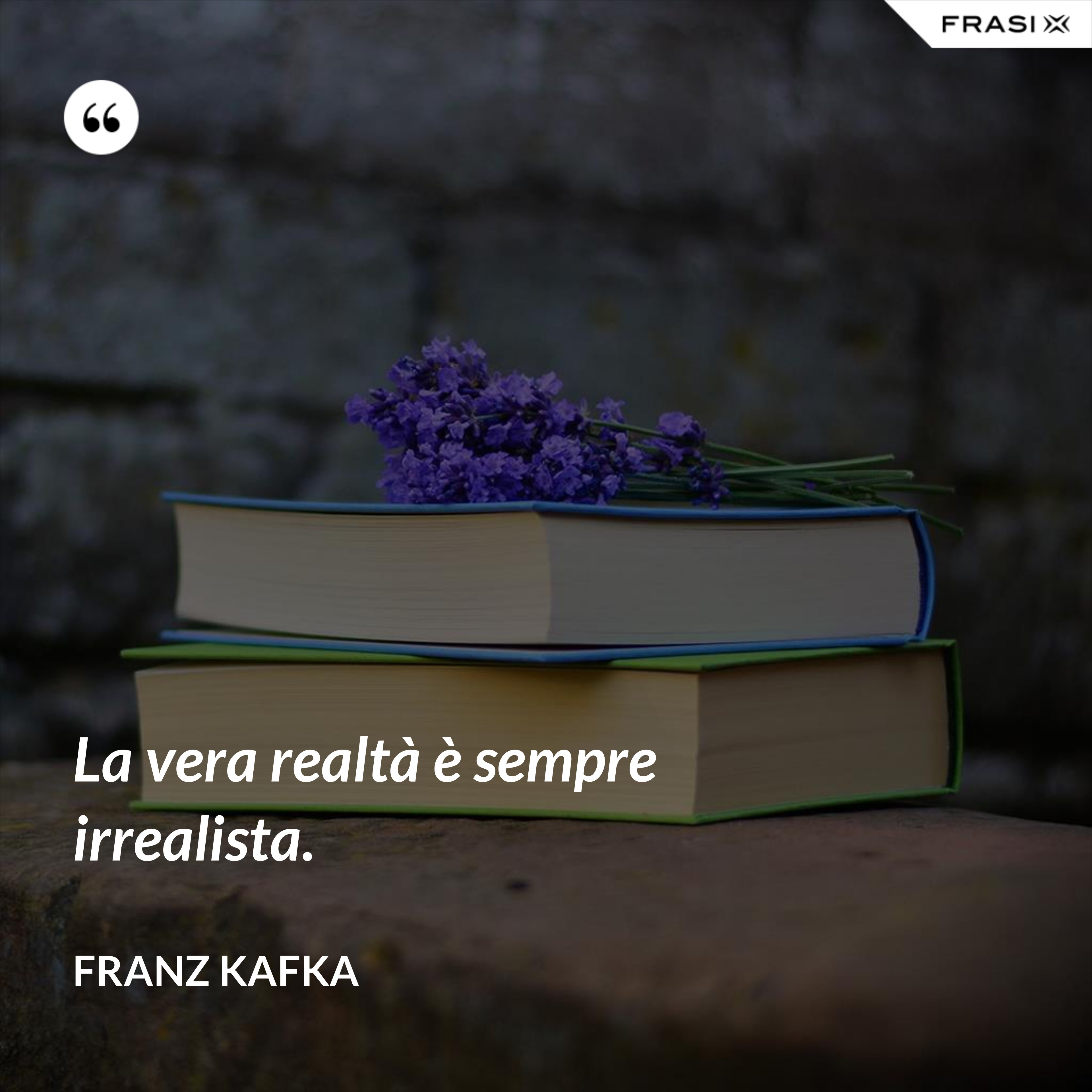 La vera realtà è sempre irrealista. - Franz Kafka