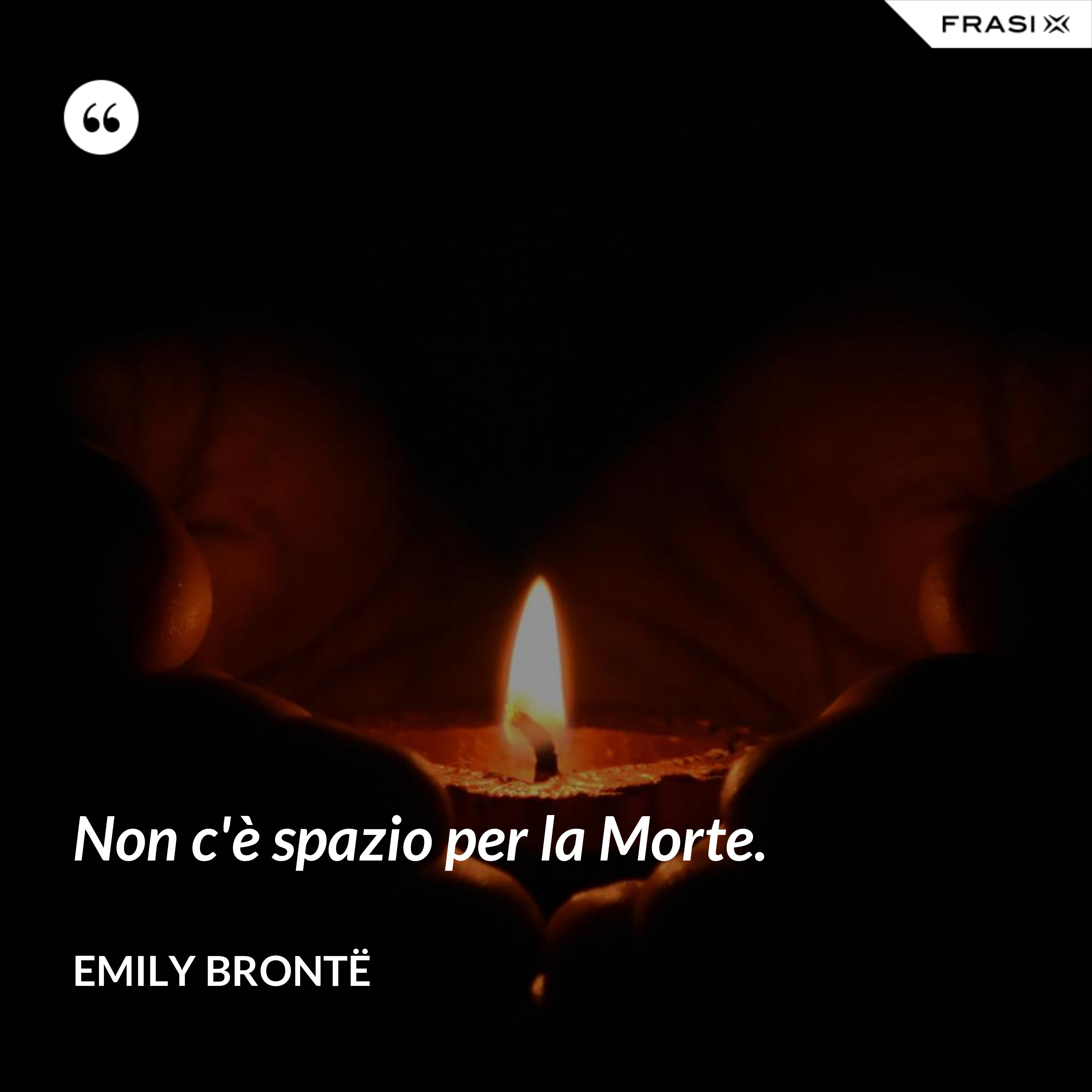 Non c'è spazio per la Morte. - Emily Brontë