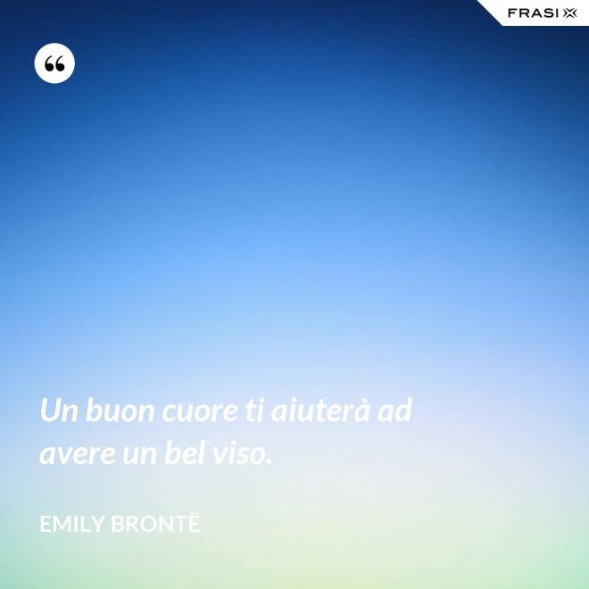 Un buon cuore ti aiuterà ad avere un bel viso. - Emily Brontë