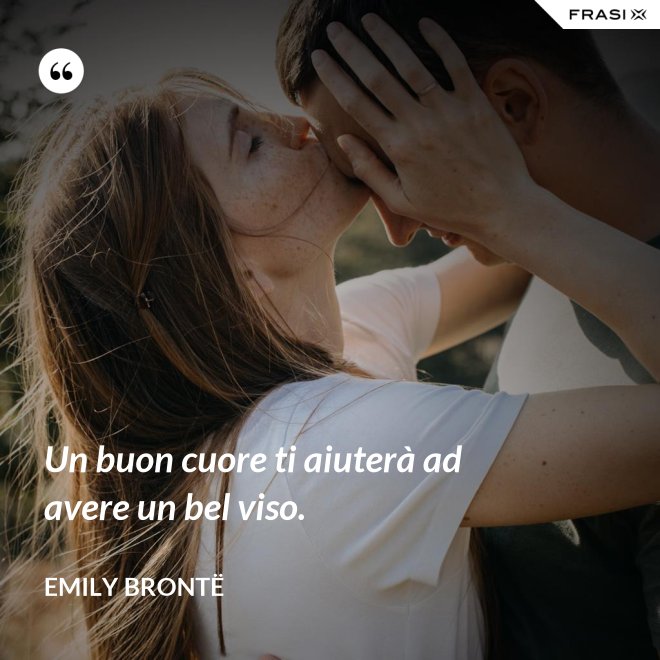 Un buon cuore ti aiuterà ad avere un bel viso. - Emily Brontë