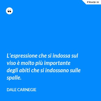 L’espressione che si indossa sul viso è molto più importante degli abiti che si indossano sulle spalle. - Dale Carnegie