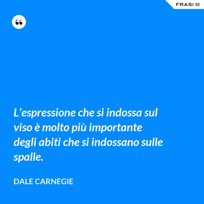L’espressione che si indossa sul viso è molto più importante degli abiti che si indossano sulle spalle. - Dale Carnegie