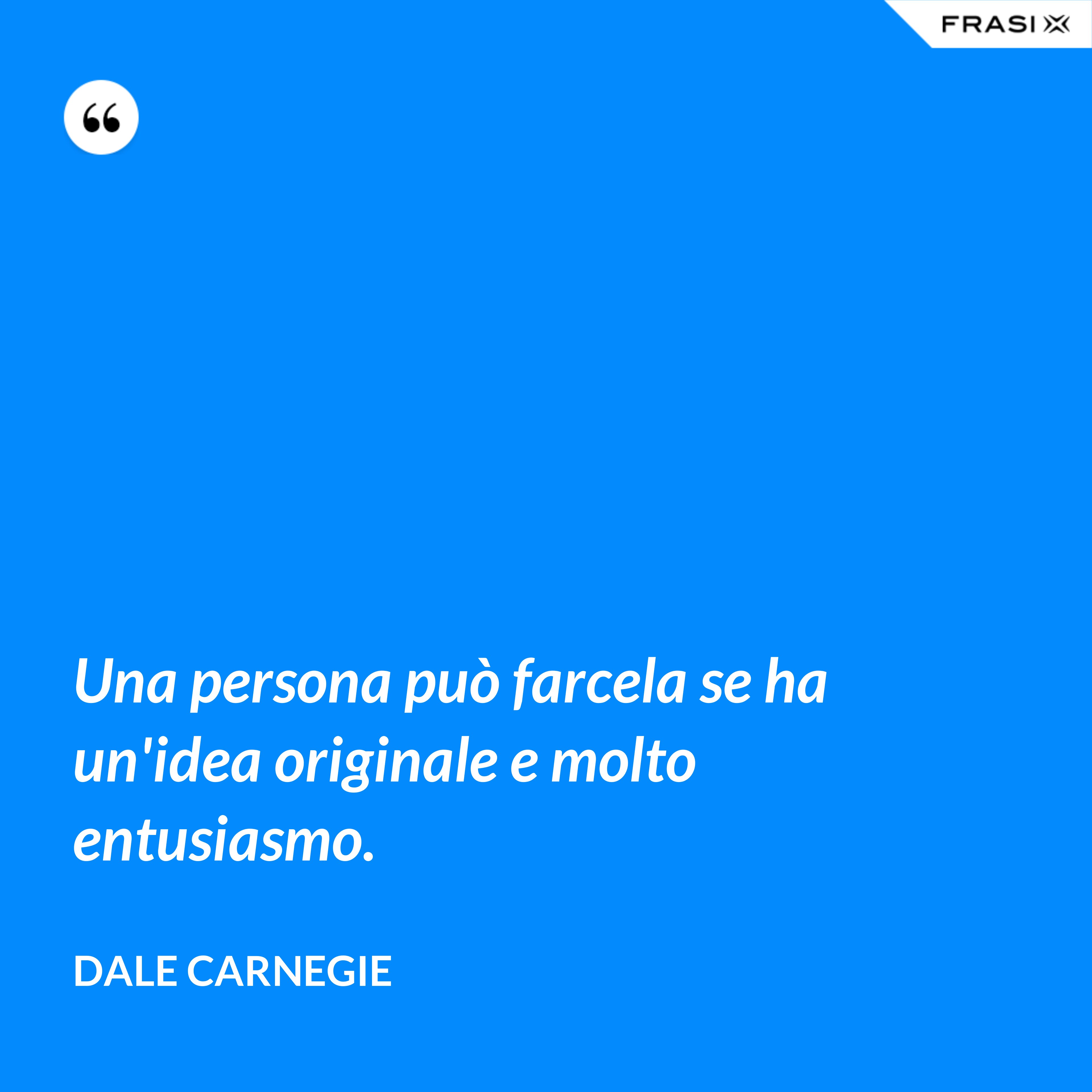 Una persona può farcela se ha un'idea originale e molto entusiasmo. - Dale Carnegie