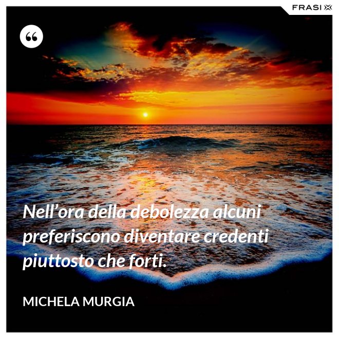 Nell’ora della debolezza alcuni preferiscono diventare credenti piuttosto che forti. - Michela Murgia