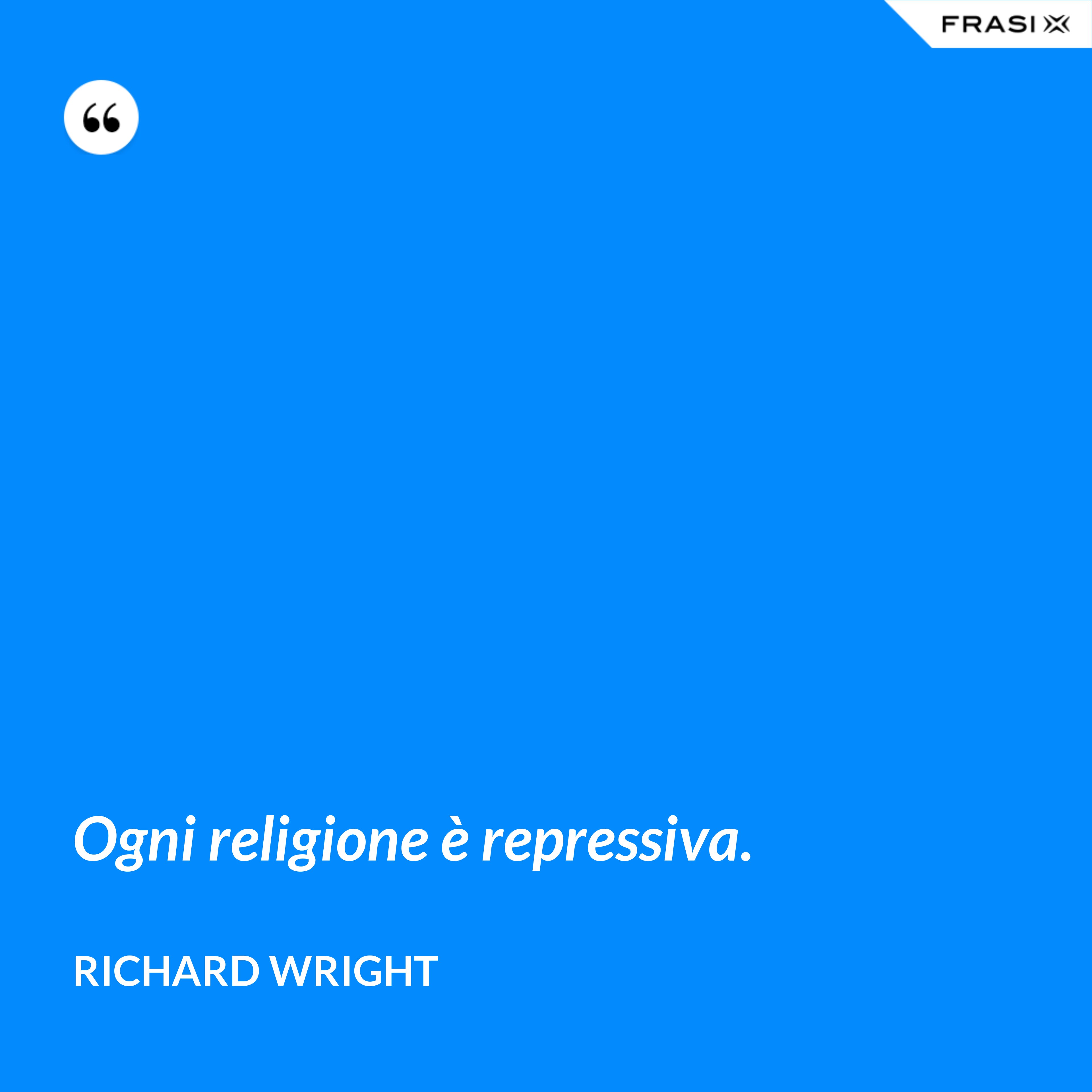 Ogni religione è repressiva. - Richard Wright