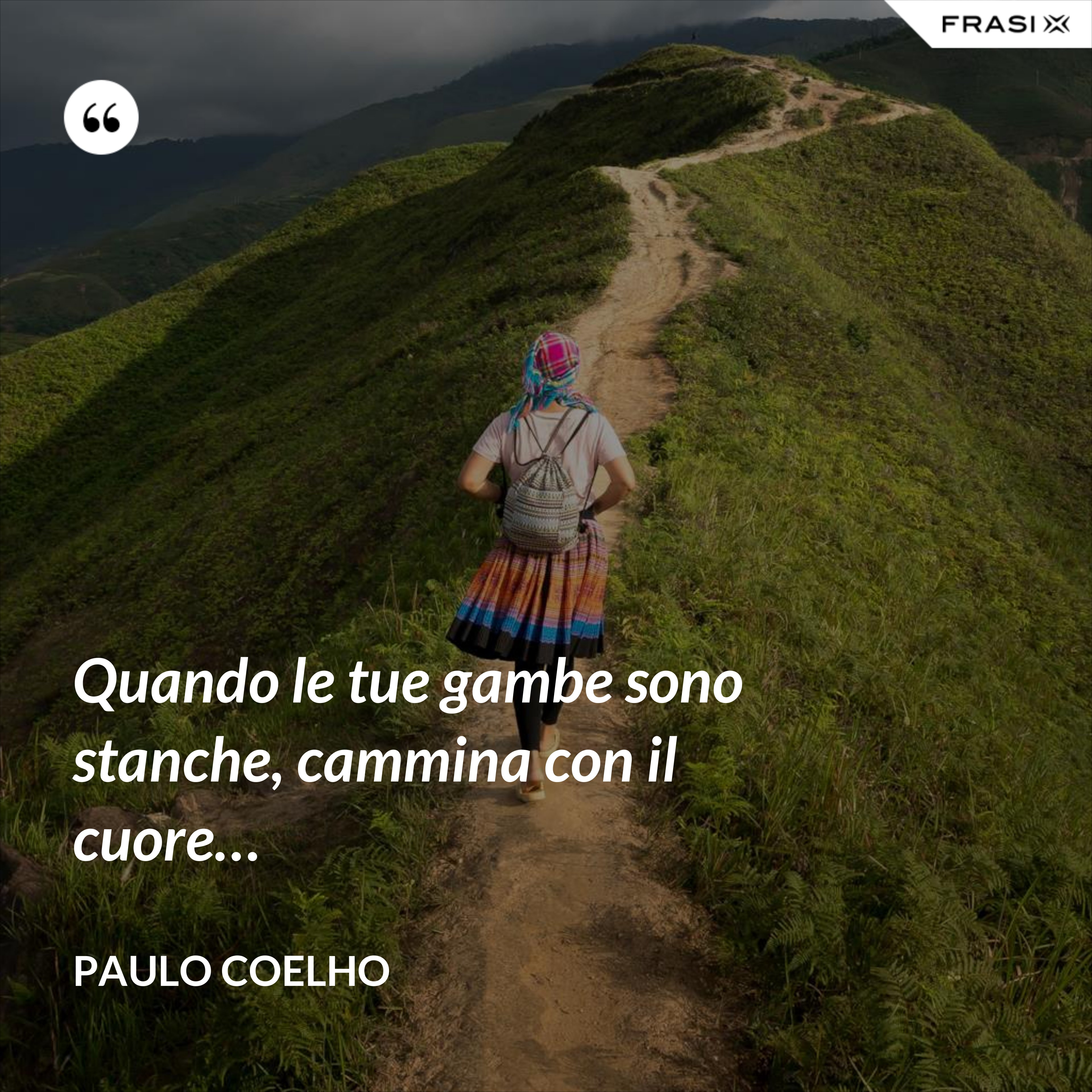Quando le tue gambe sono stanche, cammina con il cuore… - Paulo Coelho