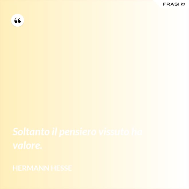 Soltanto il pensiero vissuto ha valore. - Hermann Hesse
