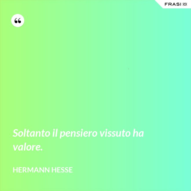Soltanto il pensiero vissuto ha valore. - Hermann Hesse