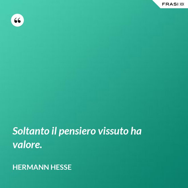 Soltanto il pensiero vissuto ha valore. - Hermann Hesse