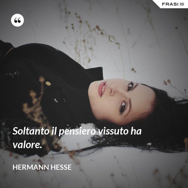 Soltanto il pensiero vissuto ha valore. - Hermann Hesse