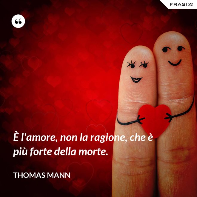 È l'amore, non la ragione, che è più forte della morte. - Thomas Mann