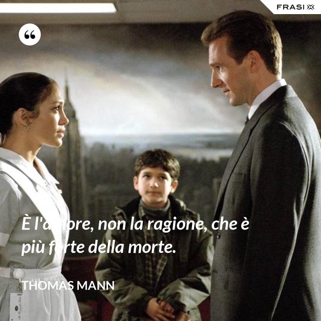 È l'amore, non la ragione, che è più forte della morte. - Thomas Mann