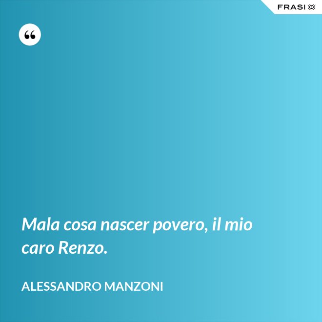 Mala cosa nascer povero, il mio caro Renzo. - Alessandro Manzoni