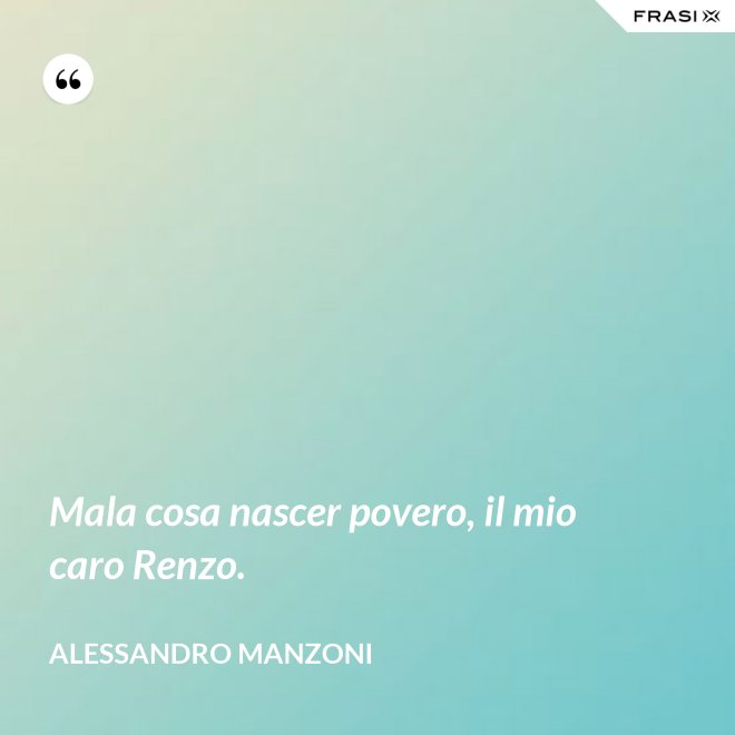 Mala cosa nascer povero, il mio caro Renzo. - Alessandro Manzoni
