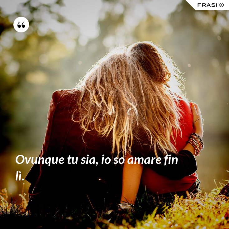 Ovunque Tu Sia Io So Amare Fino A Lì
