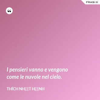 I pensieri vanno e vengono come le nuvole nel cielo. - Thích Nhất Hạnh